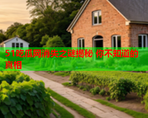 51吃瓜网消失之谜揭秘 你不知道的真相