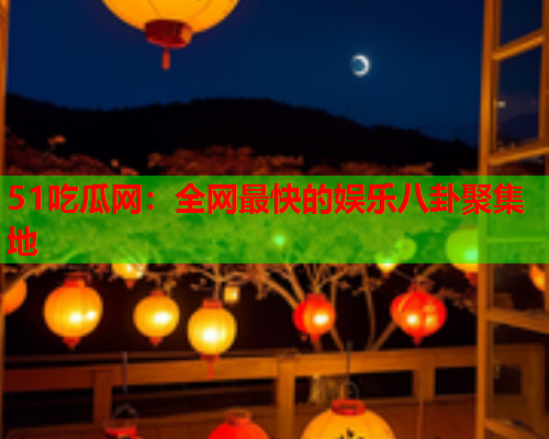 51吃瓜网：全网最快的娱乐八卦聚集地