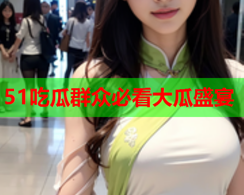 51吃瓜群众必看大瓜盛宴