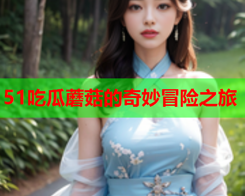 51吃瓜蘑菇的奇妙冒险之旅