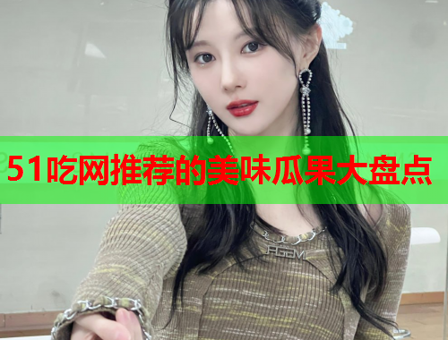 51吃网推荐的美味瓜果大盘点