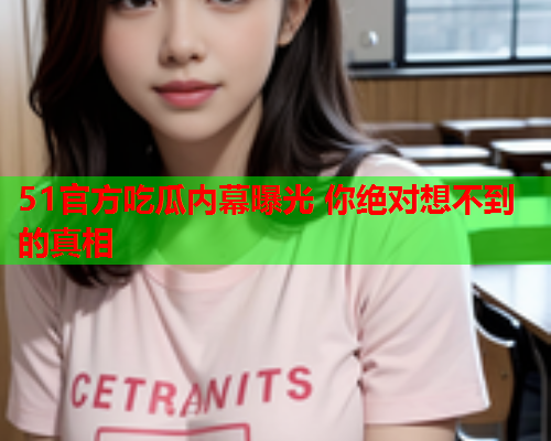 51官方吃瓜内幕曝光 你绝对想不到的真相