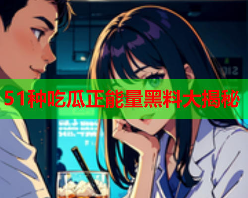 51种吃瓜正能量黑料大揭秘