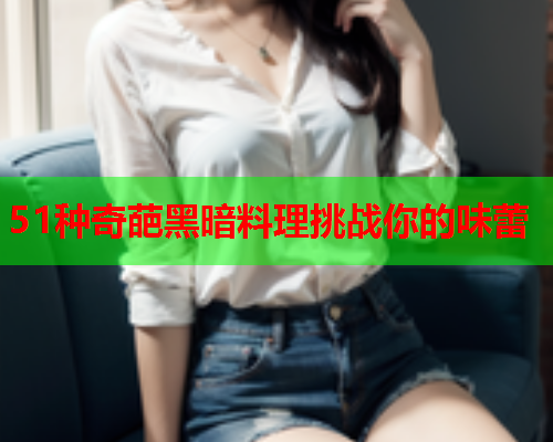 51种奇葩黑暗料理挑战你的味蕾