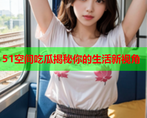 51空间吃瓜揭秘你的生活新视角