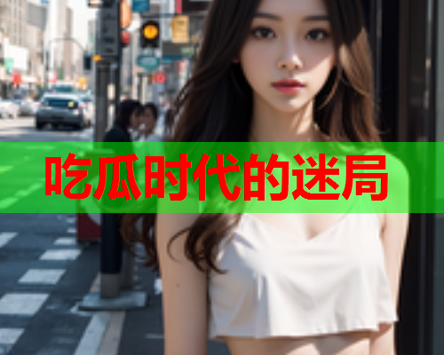 吃瓜时代的迷局