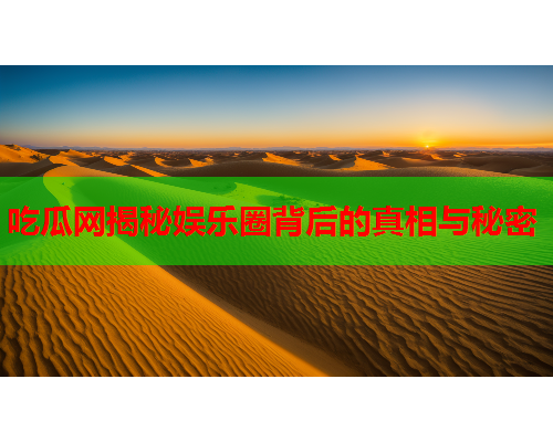 吃瓜网揭秘娱乐圈背后的真相与秘密