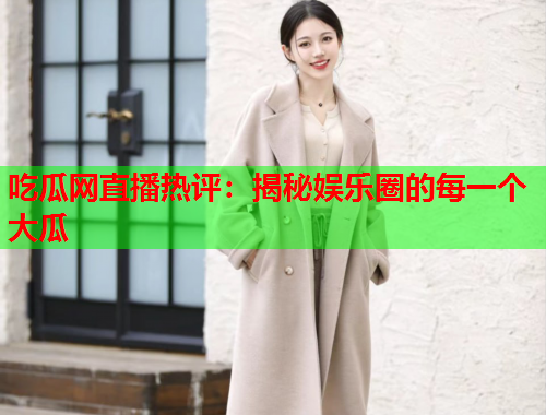吃瓜网直播热评：揭秘娱乐圈的每一个大瓜