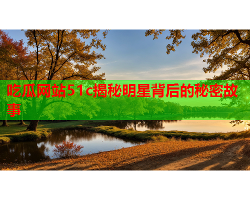 吃瓜网站51c揭秘明星背后的秘密故事