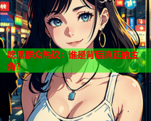 吃瓜群众热议：谁是背后真正的主角？