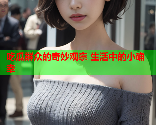 吃瓜群众的奇妙观察 生活中的小确幸