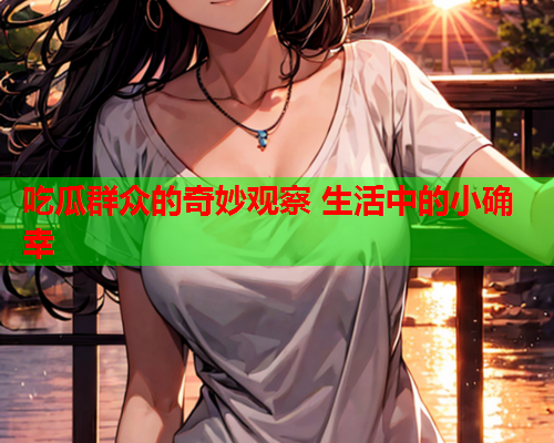 吃瓜群众的奇妙观察 生活中的小确幸