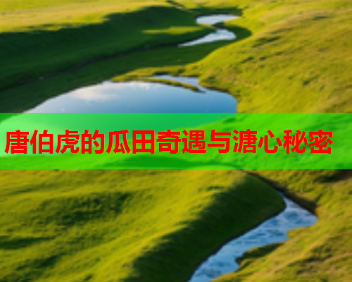 唐伯虎的瓜田奇遇与溏心秘密