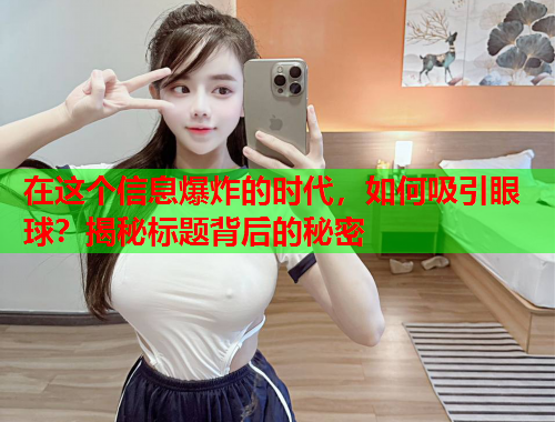 在这个信息爆炸的时代，如何吸引眼球？揭秘标题背后的秘密