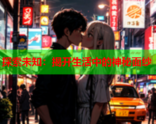 探索未知：揭开生活中的神秘面纱