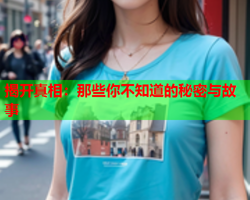 揭开真相：那些你不知道的秘密与故事