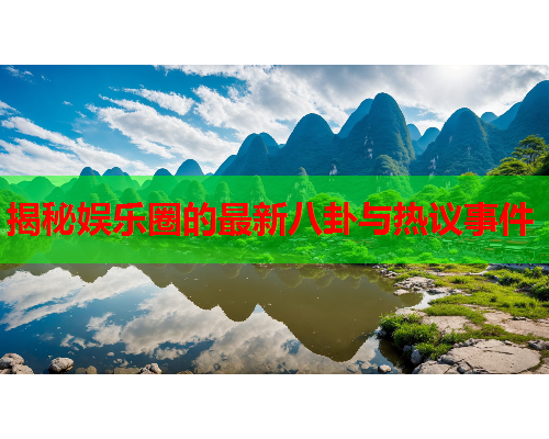 揭秘娱乐圈的最新八卦与热议事件