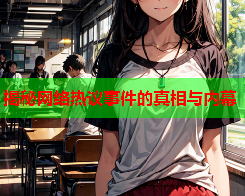 揭秘网络热议事件的真相与内幕 揭秘网络热议事件的真相与内幕