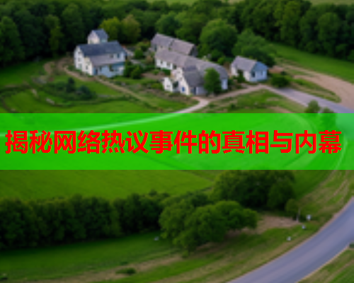 揭秘网络热议事件的真相与内幕 揭秘网络热议事件的真相与内幕