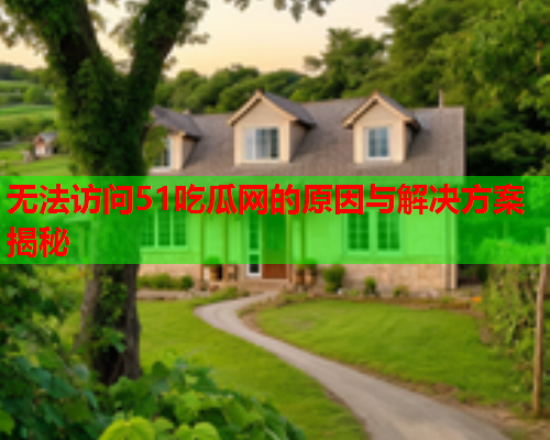 无法访问51吃瓜网的原因与解决方案揭秘