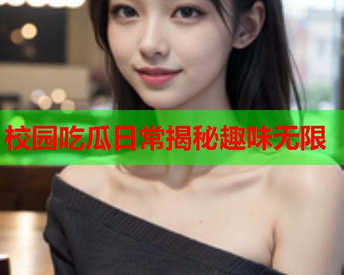 校园吃瓜日常揭秘趣味无限