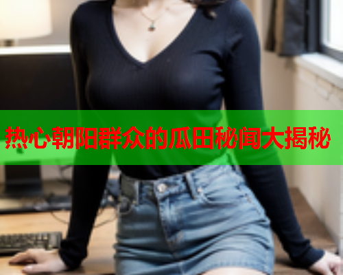 热心朝阳群众的瓜田秘闻大揭秘