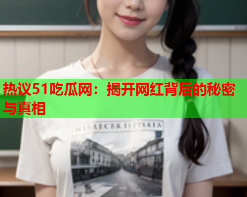 热议51吃瓜网：揭开网红背后的秘密与真相