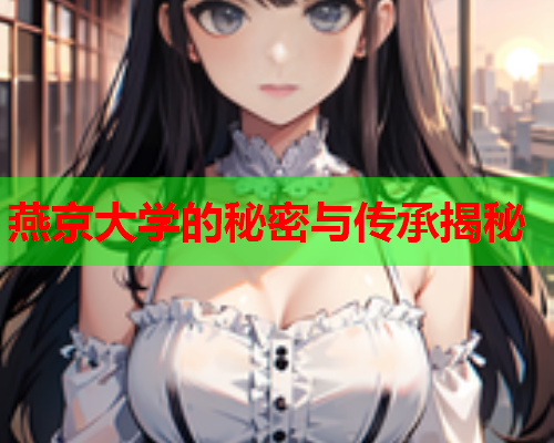 燕京大学的秘密与传承揭秘