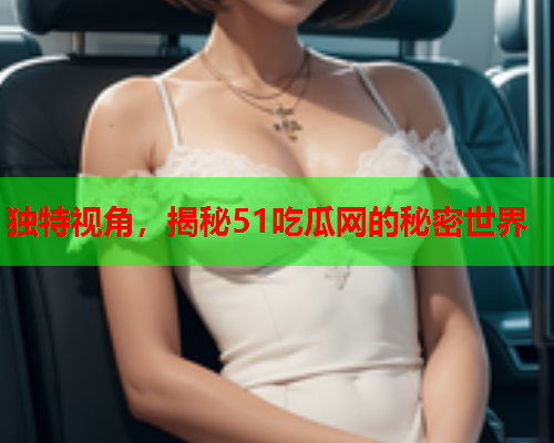 独特视角，揭秘51吃瓜网的秘密世界