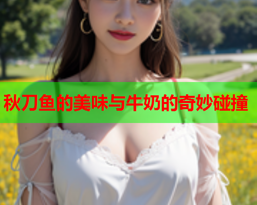 秋刀鱼的美味与牛奶的奇妙碰撞