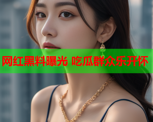 网红黑料曝光 吃瓜群众乐开怀