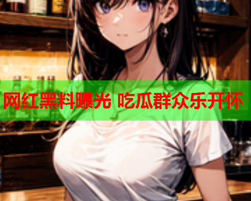 网红黑料曝光 吃瓜群众乐开怀
