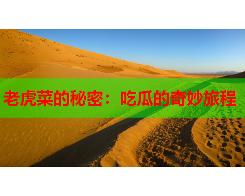 老虎菜的秘密：吃瓜的奇妙旅程