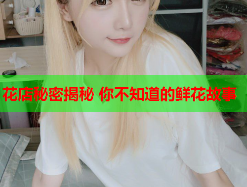 花店秘密揭秘 你不知道的鲜花故事