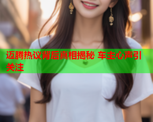 迈腾热议背后真相揭秘 车主心声引关注