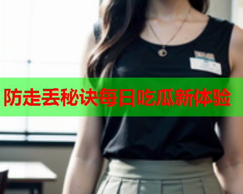 防走丢秘诀每日吃瓜新体验