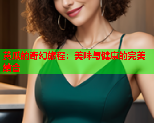 黄瓜的奇幻旅程：美味与健康的完美结合