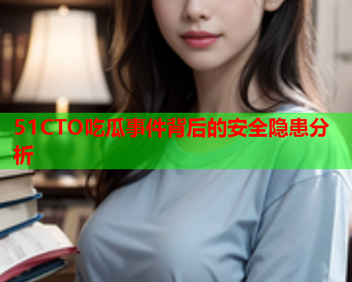 51CTO吃瓜事件背后的安全隐患分析