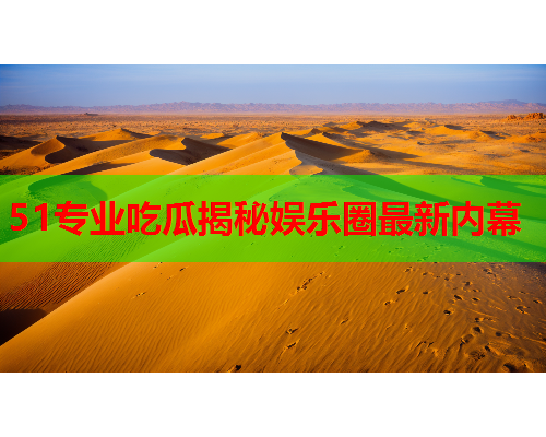 51专业吃瓜揭秘娱乐圈最新内幕