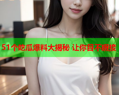 51个吃瓜爆料大揭秘 让你目不暇接
