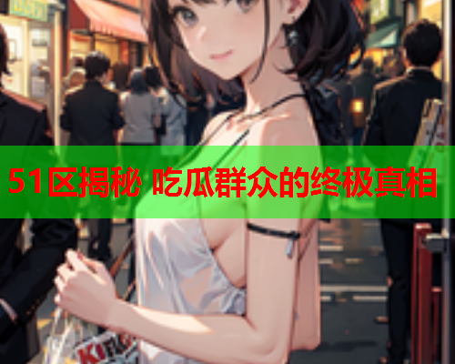 51区揭秘 吃瓜群众的终极真相