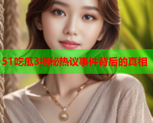 51吃瓜3揭秘热议事件背后的真相