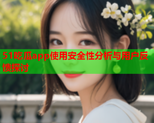 51吃瓜app使用安全性分析与用户反馈探讨