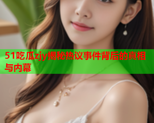 51吃瓜zjy揭秘热议事件背后的真相与内幕
