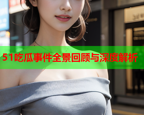 51吃瓜事件全景回顾与深度解析