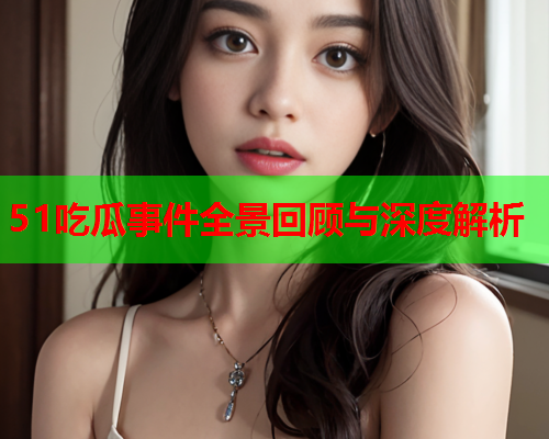 51吃瓜事件全景回顾与深度解析
