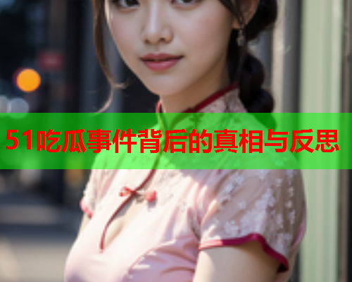 51吃瓜事件背后的真相与反思