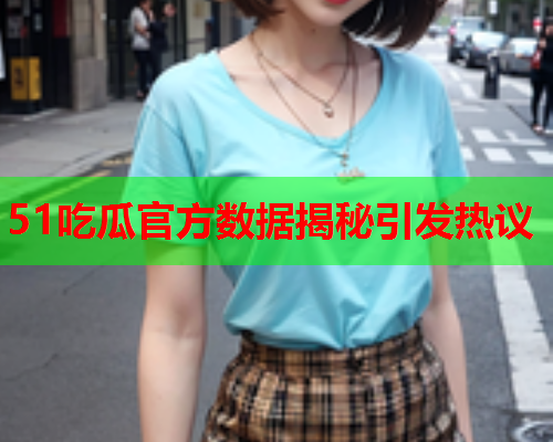 51吃瓜官方数据揭秘引发热议