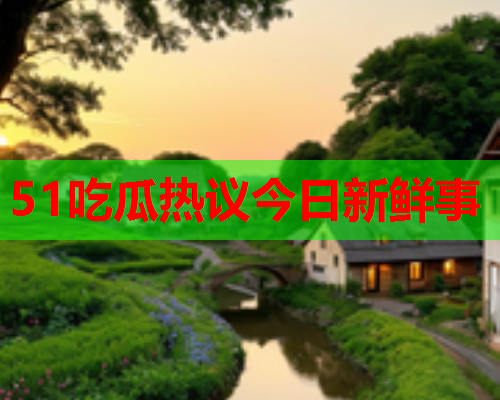 51吃瓜热议今日新鲜事