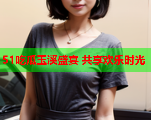 51吃瓜玉溪盛宴 共享欢乐时光